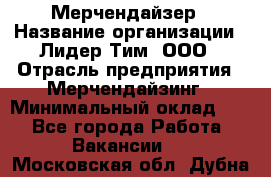 Мерчендайзер › Название организации ­ Лидер Тим, ООО › Отрасль предприятия ­ Мерчендайзинг › Минимальный оклад ­ 1 - Все города Работа » Вакансии   . Московская обл.,Дубна г.